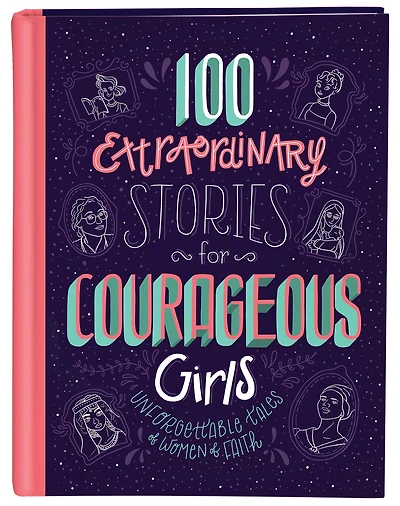 100 Extraordinary Stories for Courageous Girls: Unforgettable Tales of Women Faith