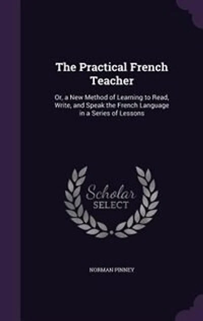 The Practical French Teacher: Or, a New Method of Learning to Read, Write