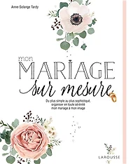 Mon mariage sur mesure: du plus simple au plus sophistiqué, organiser en toute sérénité mon mariage à mon image
