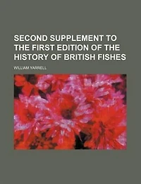 Second Supplement to the First Edition of History British Fishes (Classic Reprint)