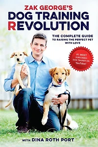 Zak George's Dog Training Revolution: The Complete Guide To Raising Perfect Pet With Love