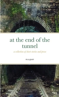 at the end of the tunnel: a collection of short stories and prose