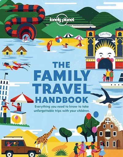 Lonely Planet The Family Travel Handbook 1st Ed.: Amazing Experiences Across the World for All Ages, How To Get Around with Infants, Best Places for Tweens & Teenagers