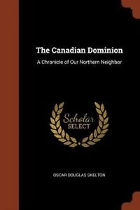 The Canadian Dominion: A Chronicle of our Northern Neighbor