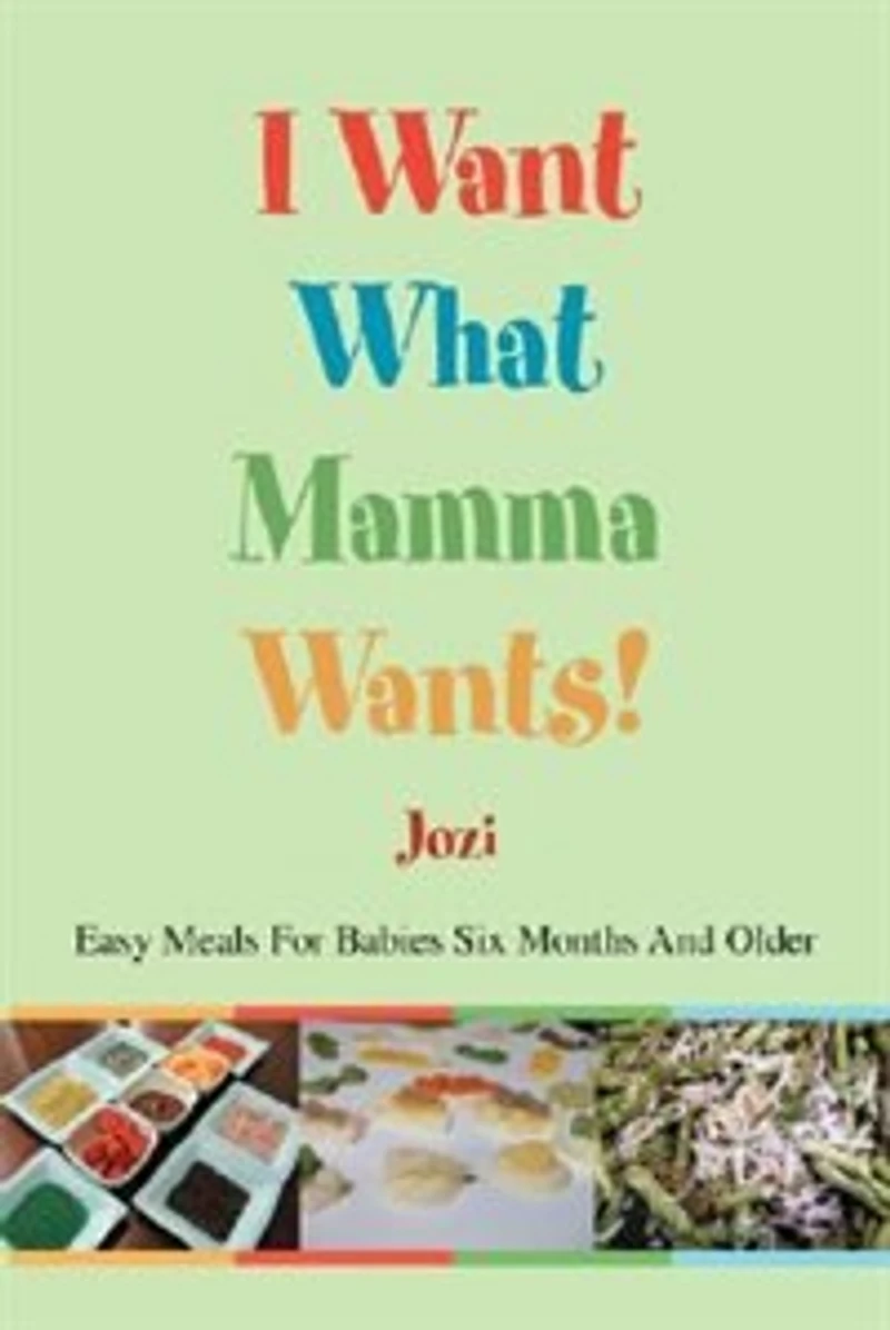 I Want What Mamma Wants!: Easy Meals For Babies Six Months And Older