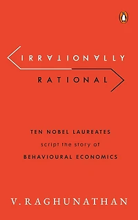 Irrationally Rational: Ten Nobel Laureates Script The Story Of Behavioural Economics
