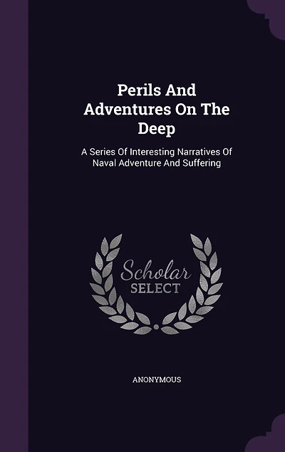 Perils And Adventures On The Deep: A Series Of Interesting Narratives Of Naval Adventure And Suffering