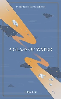 A Glass Of Water: Collection Poetry And Prose