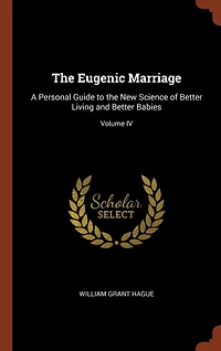 the Eugenic Marriage: A Personal Guide to New Science of Better Living and Babies; Volume IV