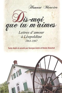 Dis-moi que tu m’aimes: lettres d’amour d’Honoré Mercier à Léopoldine, 1863-1867