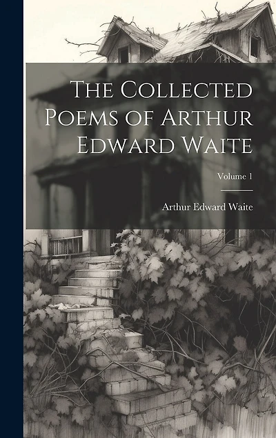The Collected Poems of Arthur Edward Waite; Volume 1