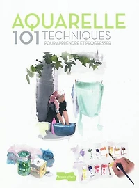 Aquarelle: 101 techniques pour apprendre et progresser