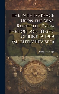 The Path to Peace Upon the Seas. Reprinted From the London "Times" of June 19, 1909 (slightly Revised)
