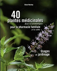 40 plantes médicinales pour la pharmacie familiale: usages et jardinage