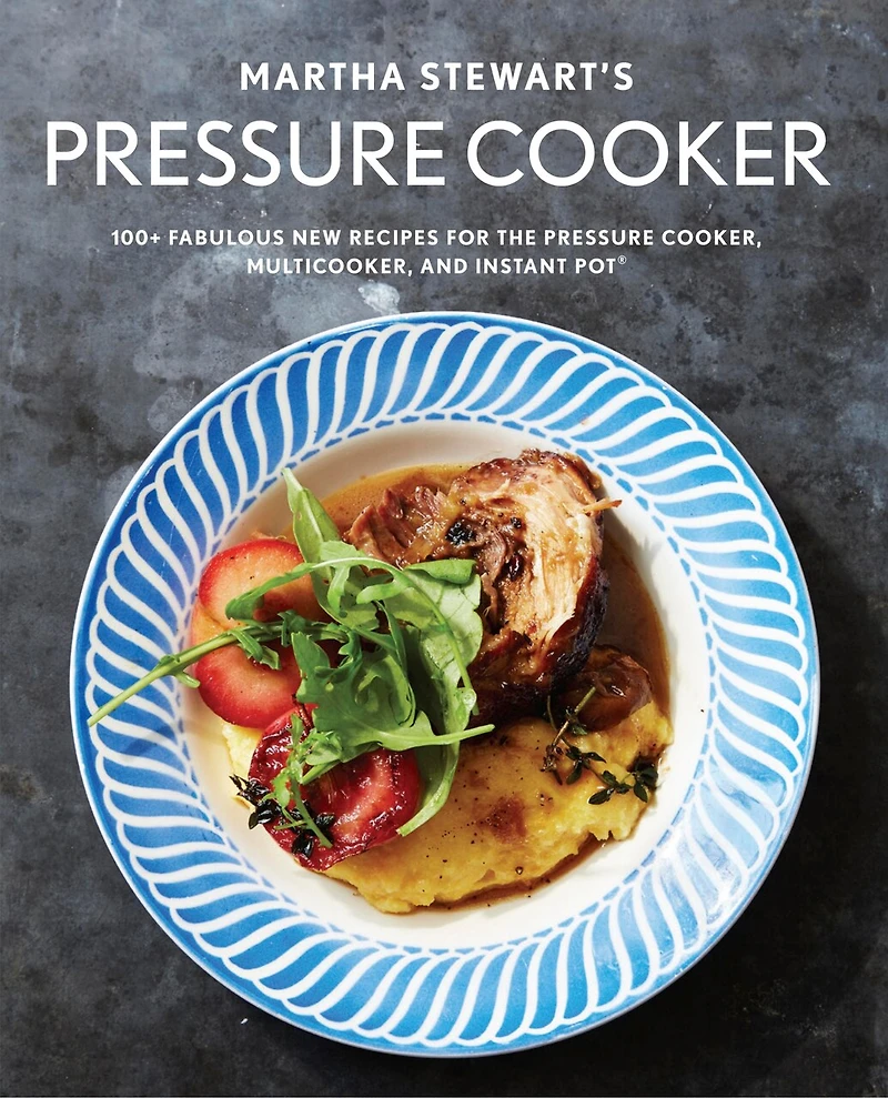 MARTHA STEWARTS PRESSURE COOKER: 100+ Fabulous New Recipes for the Pressure Cooker, Multicooker, and Instant Pot®: A Cookbook