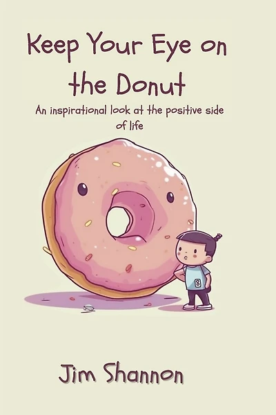 Keep Your Eye on the Donut: An inspirational look at the positive side of life