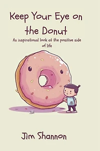 Keep Your Eye on the Donut: An inspirational look at the positive side of life