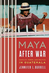 Maya after War: Conflict, Power, and Politics Guatemala