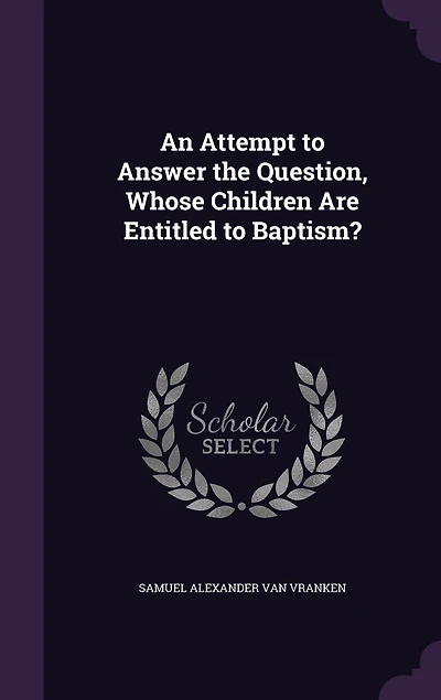 An Attempt to Answer the Question, Whose Children Are Entitled to Baptism?