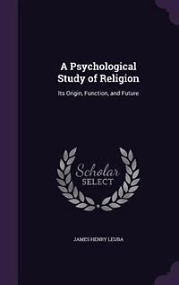 A Psychological Study of Religion: Its Origin, Function, and Future