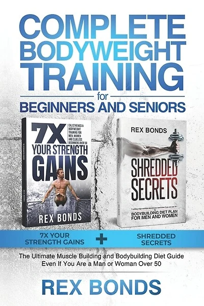 Complete Bodyweight Training for Beginners and Seniors: 7x Your Strength Gains + Shredded Secrets: The Ultimate Muscle Building and Bodybuilding Diet Guide