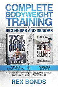 Complete Bodyweight Training for Beginners and Seniors: 7x Your Strength Gains + Shredded Secrets: The Ultimate Muscle Building and Bodybuilding Diet Guide