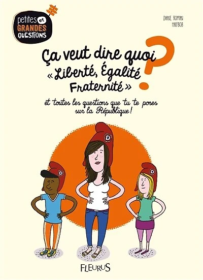 Ca veut dire quoi liberté, égalité, fraternité ?: et toutes les questions que tu te poses sur la République !