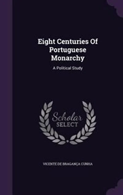 Eight Centuries Of Portuguese Monarchy: A Political Study