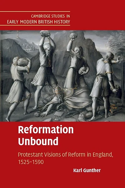 Reformation Unbound: Protestant Visions of Reform England, 1525–1590