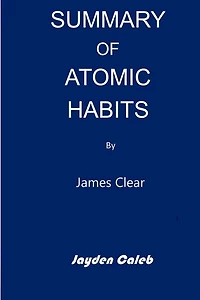 Summary Of Atomic Habits: ''an Easy And Proven Way To Build Good Habits & Break Bad Ones'' By James Clear