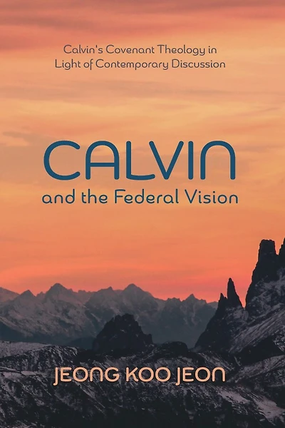 Calvin and the Federal Vision: Calvin's Covenant Theology Light of Contemporary Discussion