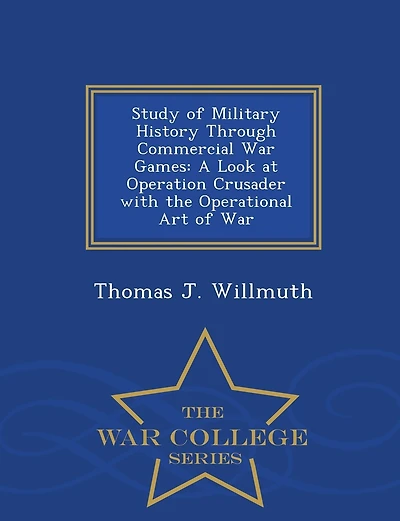 Study of Military History Through Commercial War Games: A Look at Operation Crusader with the Operational Art of War - War College Series