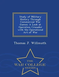 Study of Military History Through Commercial War Games: A Look at Operation Crusader with the Operational Art of War - War College Series