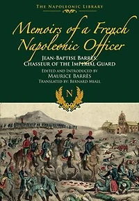 Memoirs of a French Napoleonic Officer: Jean-Baptiste Barres, Chasseur the Imperial Guard