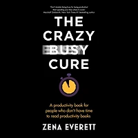 The Crazy Busy Cure: A productivity book for people who don't have time to read books