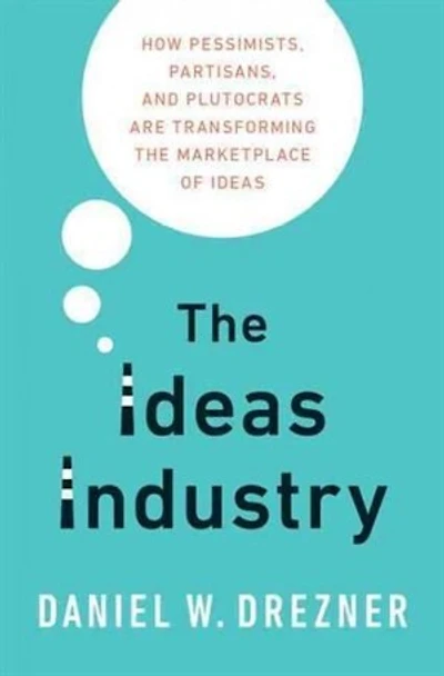 the Ideas Industry: How Pessimists, Partisans, and Plutocrats are Transforming Marketplace of