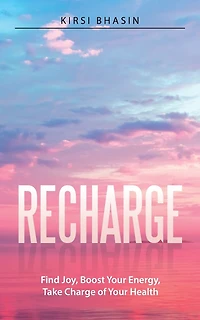 Recharge: Find Joy, Boost Your Energy, Take Charge of Health