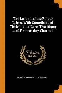 the Legend of Finger Lakes, With Something Their Indian Lore, Traditions and Present day Charms