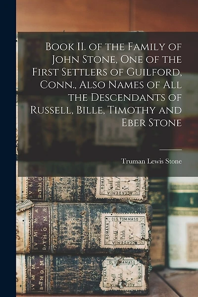 Book II. of the Family of John Stone, One of the First Settlers of Guilford, Conn., Also Names of All the Descendants of Russell, Bille