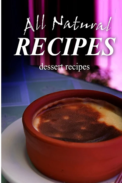 All Natural Recipes - Dessert Recipes: All natural