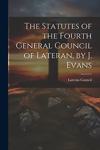 The Statutes of the Fourth General Council of Lateran, by J. Evans
