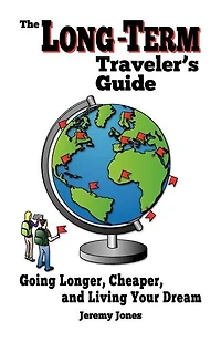 The Long-Term Traveler's Guide: Going Longer, Cheaper, and Living Your Dream