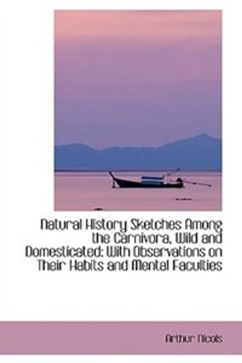 Natural History Sketches Among the Carnivora, Wild and Domesticated: With Observations on Their Habi