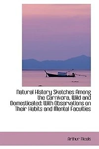 Natural History Sketches Among the Carnivora, Wild and Domesticated: With Observations on Their Habi