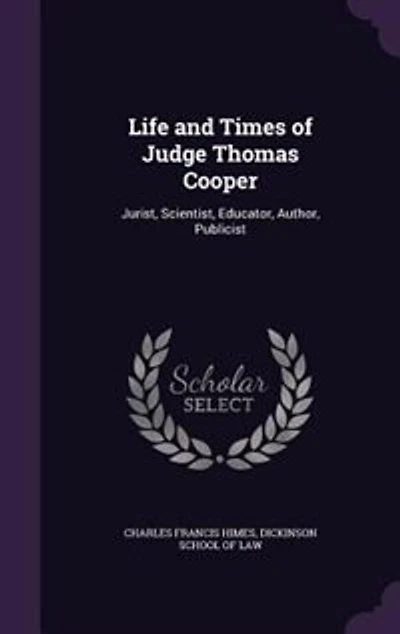 Life and Times of Judge Thomas Cooper: Jurist, Scientist, Educator, Author, Publicist, Lectures Before the Dickinson School Law, Carlis
