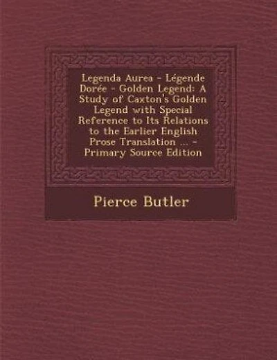 Legenda Aurea Légende Dorée Golden Legend: A Study of Caxton's Legend With Special Reference to Its Relations the Earlier English Pr