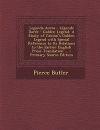 Legenda Aurea Légende Dorée Golden Legend: A Study of Caxton's Legend With Special Reference to Its Relations the Earlier English Pr