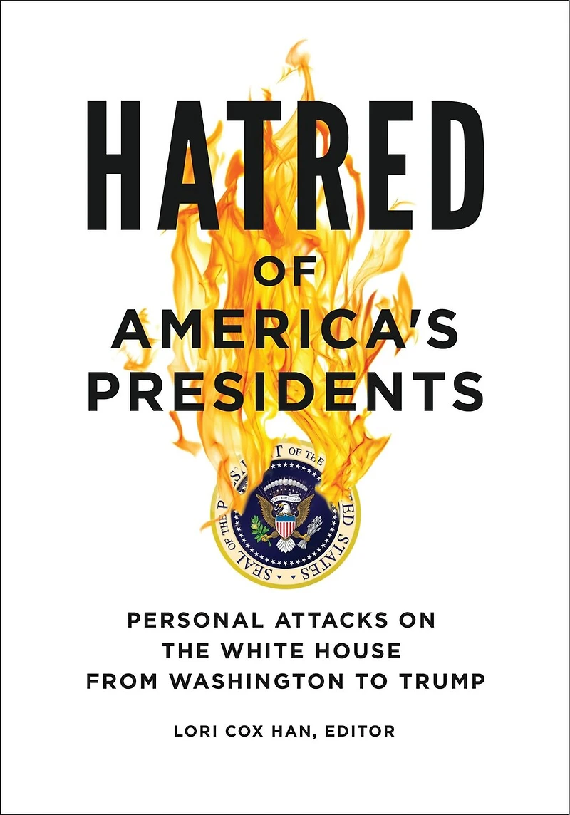 Hatred of America's Presidents: Personal Attacks on the White House from Washington to Trump