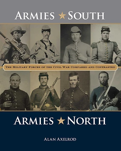 Armies South, North: The Military Forces Of Civil War Compared And Contrasted