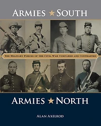 Armies South, North: The Military Forces Of Civil War Compared And Contrasted